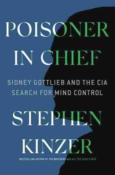 'Poisoner In Chief' Details The CIA's Secret Quest For Mind 